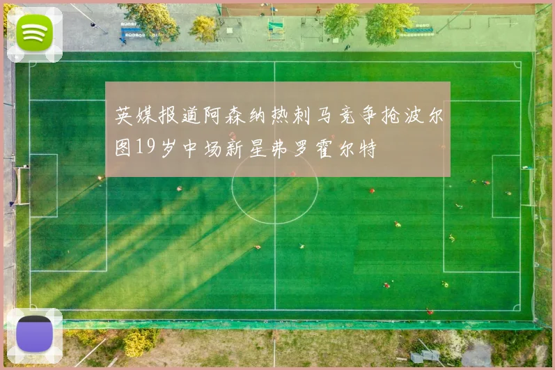 英媒报道阿森纳热刺马竞争抢波尔图19岁中场新星弗罗霍尔特