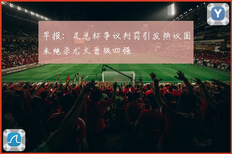 早报：足总杯争议判罚引发热议国米绝杀尤文晋级四强