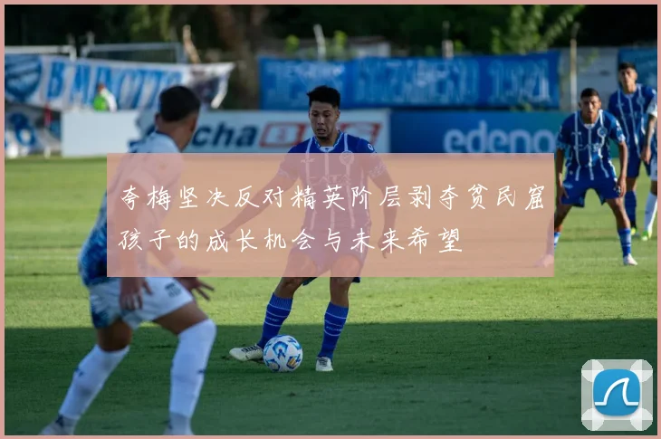 夸梅坚决反对精英阶层剥夺贫民窟孩子的成长机会与未来希望