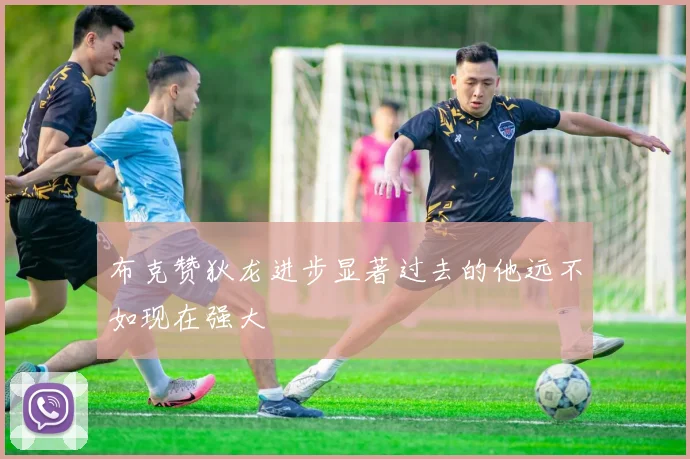 布克赞狄龙进步显著过去的他远不如现在强大