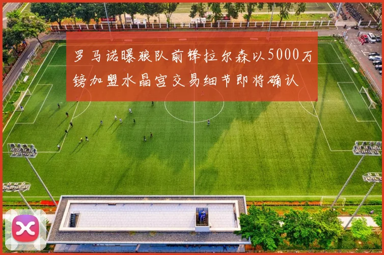 罗马诺曝狼队前锋拉尔森以5000万镑加盟水晶宫交易细节即将确认