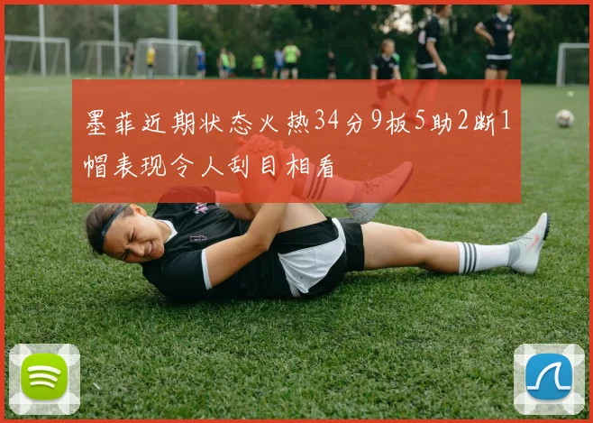 墨菲近期状态火热34分9板5助2断1帽表现令人刮目相看