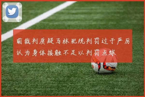 前裁判质疑马林犯规判罚过于严厉认为身体接触不足以判罚点球