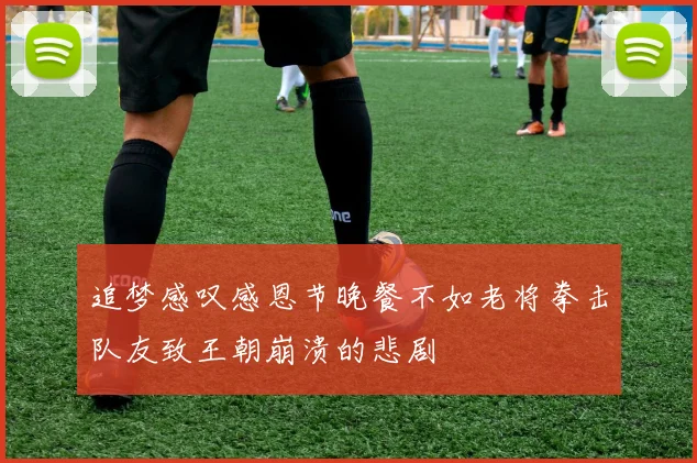 追梦感叹感恩节晚餐不如老将拳击队友致王朝崩溃的悲剧