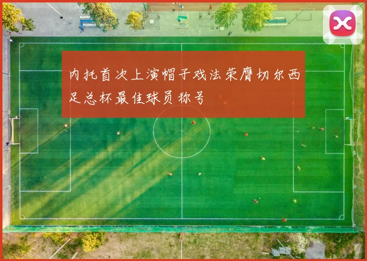 内托首次上演帽子戏法荣膺切尔西足总杯最佳球员称号