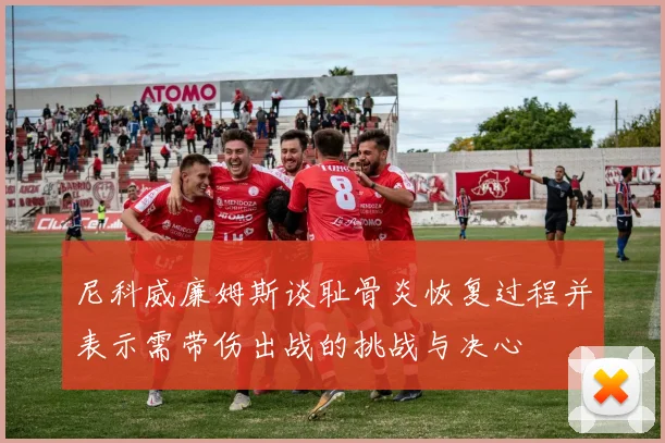 尼科威廉姆斯谈耻骨炎恢复过程并表示需带伤出战的挑战与决心