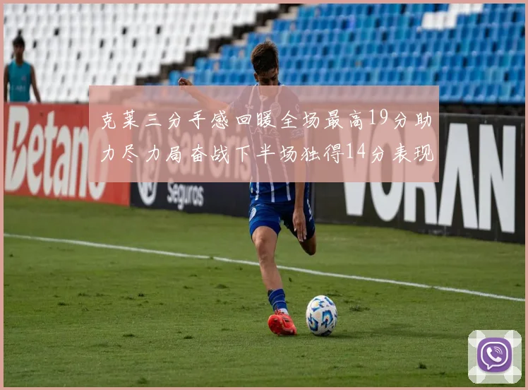 克莱三分手感回暖全场最高19分助力尽力局奋战下半场独得14分表现抢眼