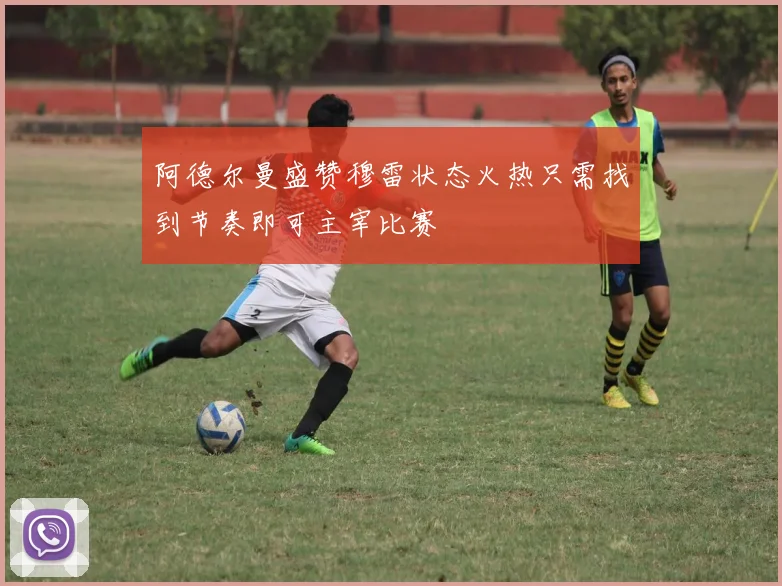 阿德尔曼盛赞穆雷状态火热只需找到节奏即可主宰比赛