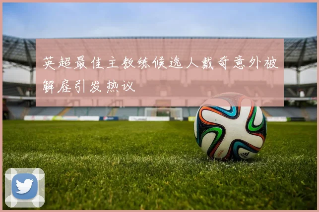 英超最佳主教练候选人戴奇意外被解雇引发热议