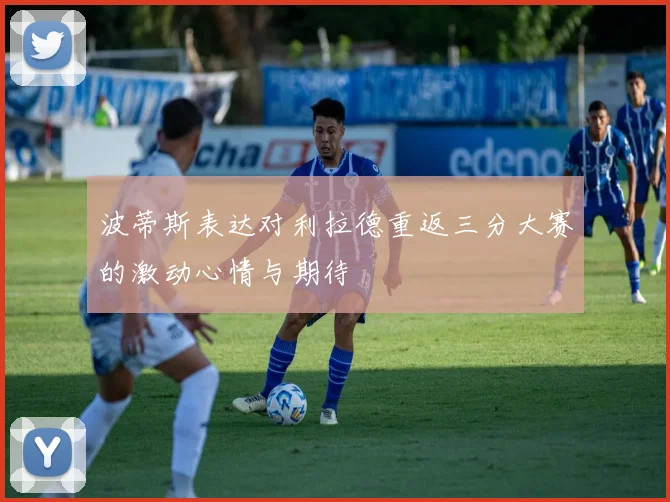 波蒂斯表达对利拉德重返三分大赛的激动心情与期待
