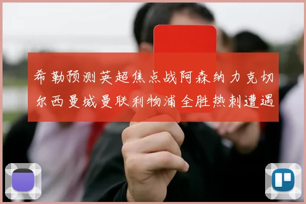 希勒预测英超焦点战阿森纳力克切尔西曼城曼联利物浦全胜热刺遭遇失利