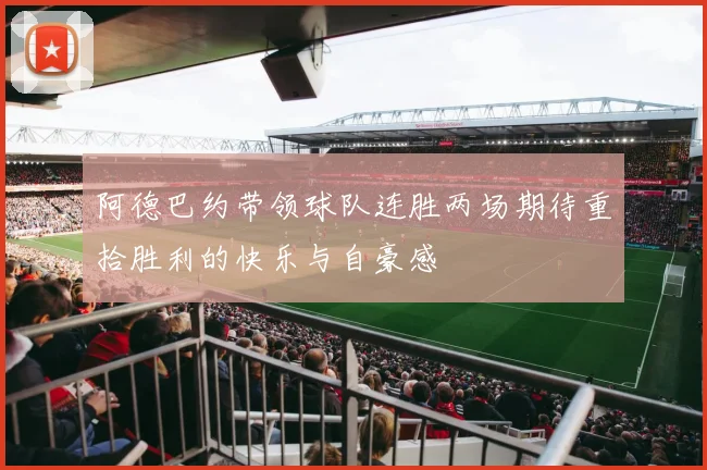 阿德巴约带领球队连胜两场期待重拾胜利的快乐与自豪感