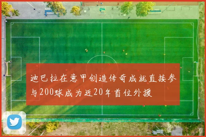 迪巴拉在意甲创造传奇成就直接参与200球成为近20年首位外援