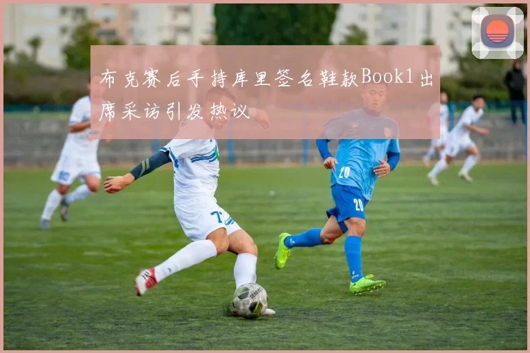 布克赛后手持库里签名鞋款Book1出席采访引发热议