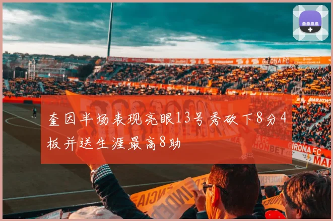 奎因半场表现亮眼13号秀砍下8分4板并送生涯最高8助
