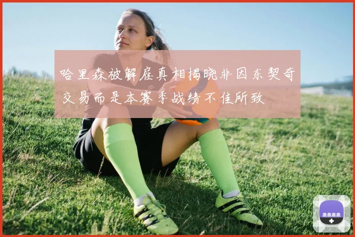 哈里森被解雇真相揭晓非因东契奇交易而是本赛季战绩不佳所致