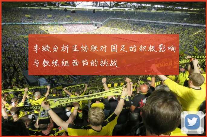 李璇分析亚协联对国足的积极影响与教练组面临的挑战